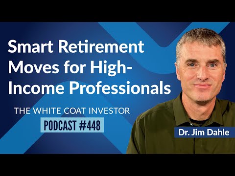 Smart Retirement Moves for High-Income Professionals - WCI Podcast #448 #WhiteCoatInvestor