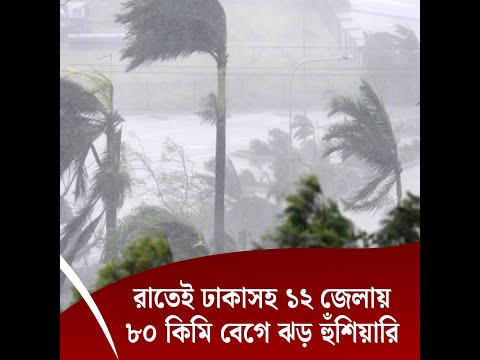 রাতেই ঢাকাসহ ১২ জেলায় ৮০ কিমি বেগে ঝড়, হুঁশিয়ারি সংকেত