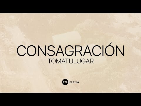 Consagración | TTL Iglesia |  TOMATULUGAR TV