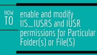 How to enable and modify IIS_IUSRS and IUSR permissions for Particular Folder(s) or File(s)