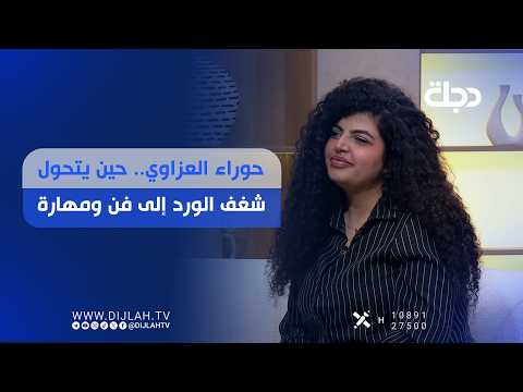 حوراء العزاوي.. حين يتحول شغف الورد إلى فن ومهارة