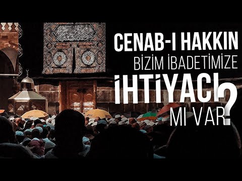 CENAB-I HAKKIN BİZİM İBADETİMİZE İHTİYACI MI VAR ?