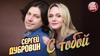 СЕРГЕЙ ДУБРОВИН ★ С ТОБОЙ ★ НОВАЯ ПЕСНЯ ★ НОВЫЙ ХИТ ★ NEW HIT ★