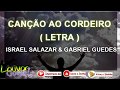 CANÇÃO AO CORDEIRO - ISRAEL SALAZAR - GABRIEL GUEDES LETRA CANÇÃO AO CORDEIRO - ISRAEL SALAZAR - GABRIEL GUEDES LETRA