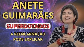 SUPERDOTADOS - COMO A REENCARNAÇÃO PODE EXPLICAR? – ANETE GUIMARÃES NOS EXPLICA.