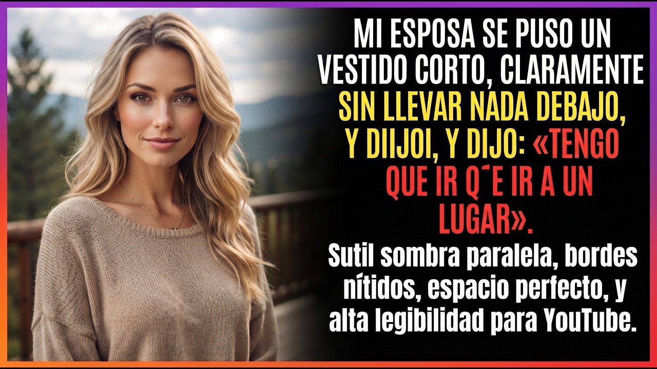 Mi esposa se puso un vestido corto, sin nada debajo, y dijo: “Tengo que ir a un lugar…”