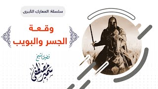 صورة سلسلة المعارك الكبــرى |( وقــعــة الجســـر والبويــب )| للشيخ سمير مصطفى