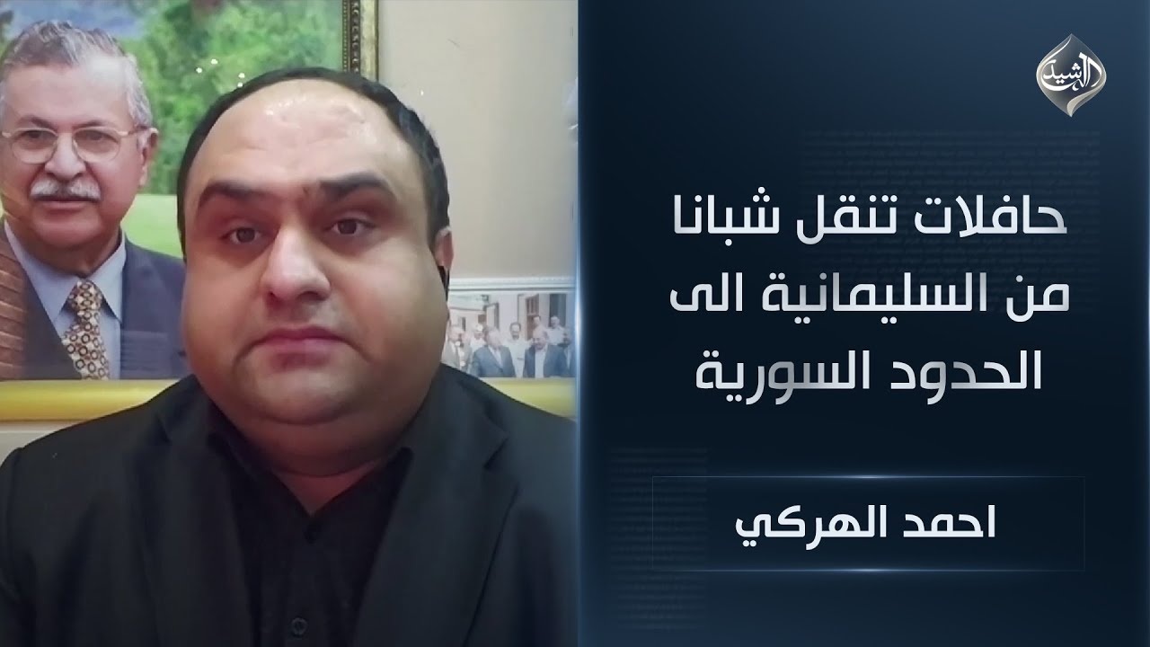 فيديو | السياسي الكردي احمد الهركي || حافلات تنقل شبانا من السليمانية الى الحدود السورية