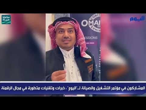 المشاركون في مؤتمر التشغيل والصيانة لـ"اليوم" : خبرات وتقنيات متطورة في مجال الرقمنة