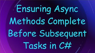 Ensuring Async Methods Complete Before Subsequent Tasks in C#