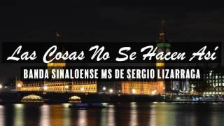 Banda Sinaloense MS De Sergio Lizarraga - Las Cosas No Se Hacen Así [Letra]