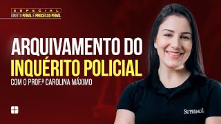 Arquivamento do Inquérito Policial | Prof.ª Carolina Máximo