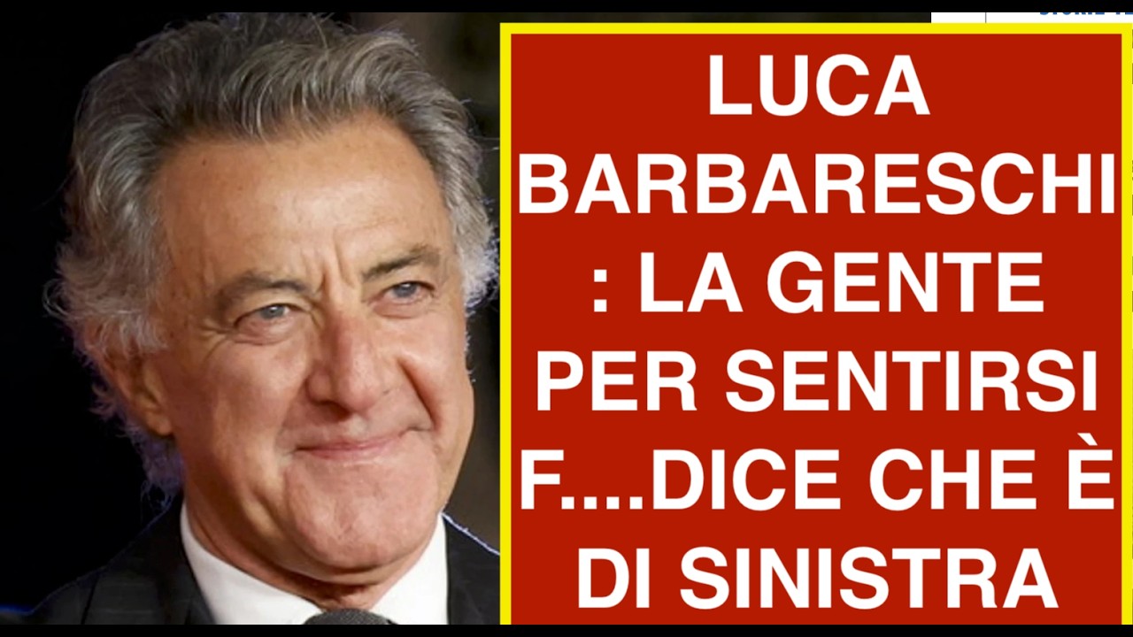 LUCA BARBARESCHI: LA GENTE PER SENTIRSI F....DICE CHE È DI SINISTRA