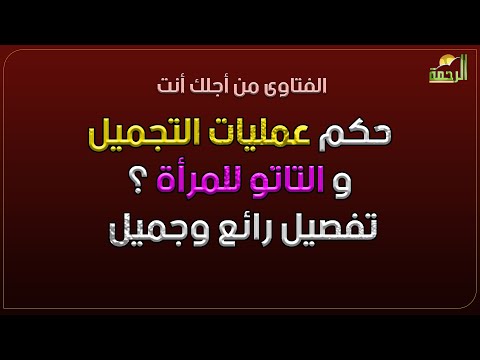 حكم عمليات التجميل و التاتو للمرأة ؟ تفصيل رائع وجميل من دكتور محمد عبد رب النبي