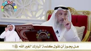 614 - هل يجوز أن نقول كلمة “تبارك” لغير الله سبحانه وتعالى؟ - عثمان الخميس