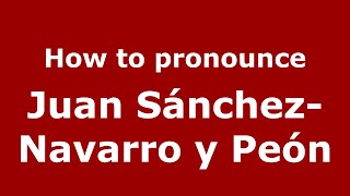 How to pronounce Juan Sánchez-Navarro Y Peón