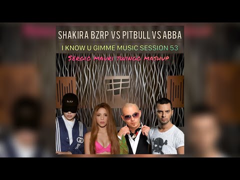 Shakira BZRP Vs Pitbull Vs Abba - I Know u Gimme Music Session 53 (Sergio Mauri Twingo Mashup)