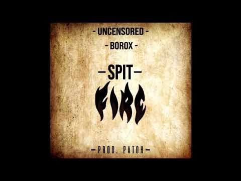 SPIT FIRE- UNCENSORED ft. Borox