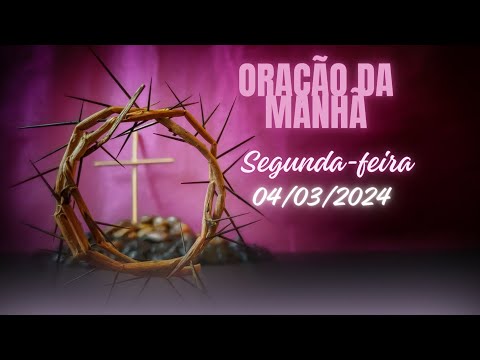 ORAÇÃO DA MANHÃ - 04/03/2024 - SEGUNDA-FEIRA