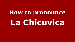 How to pronounce La Chicuvica