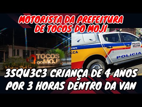 MOTORISTA DA PREFEITURA DE TOCOS DO MOJI 3SQU3C3 CRIANÇA DE 4 ANOS NA VAN POR 3 HORAS