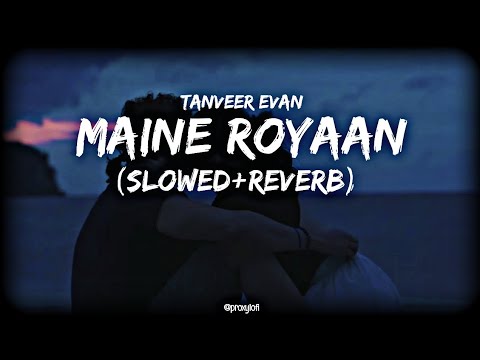Maine Royaan ~ Tanveer Evan ( Slowed + Reverb )❤️