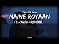 Maine Royaan Tanveer Evan Slowed Reverb ️