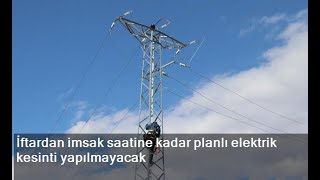 İftardan imsak saatine kadar planlı elektrik kesinti yapılmayacak