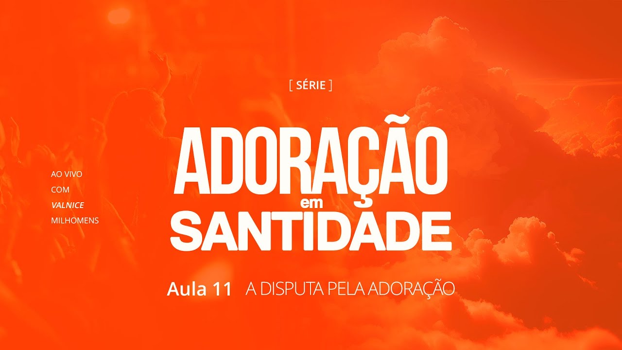 Adoração em Santidade - Aula 11 - Valnice Milhomens - A disputa pela Adoração
