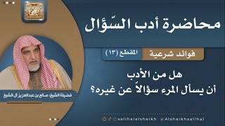 صورة هل من الأدب أن يسأل المرء سؤالاً عن غيره؟ | فضيلة الشيخ صالح آل الشيخ