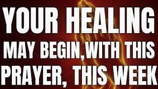 Your Healing May Begin With This Prayer This Week | Pray Today