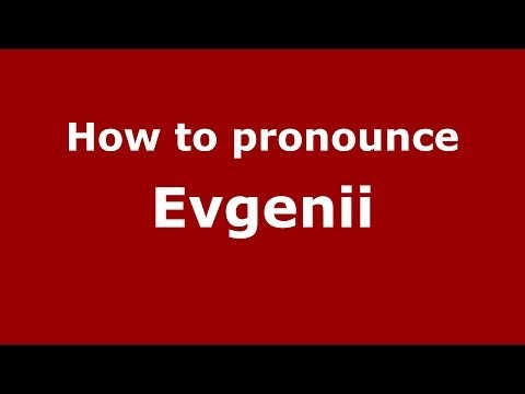 How to pronounce Evgenii (Russian/Russia) - PronounceNames.com