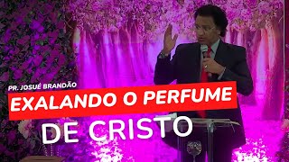 EXALANDO O PERFUME DE CRISTO - Pr. Josué Brandão
