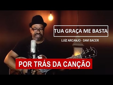 POR TRÁS DA CANÇÃO - TUA GRAÇA ME BASTA (LUIZ ARCANJO)