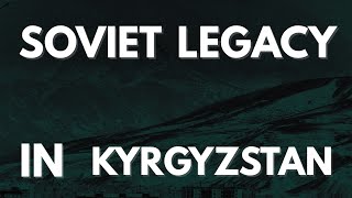 What Did the USSR Leave Behind in Kyrgyzstan? | Soviet Legacy Explained