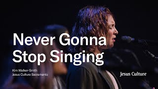 Never Gonna Stop Singing | Kim Walker-Smith | Jesus Culture Sacramento