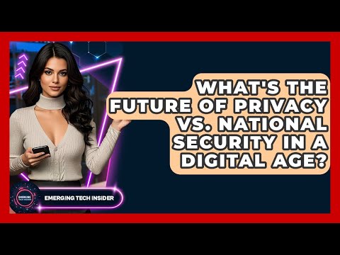 What's The Future Of Privacy Vs. National Security In A Digital Age? - Emerging Tech Insider