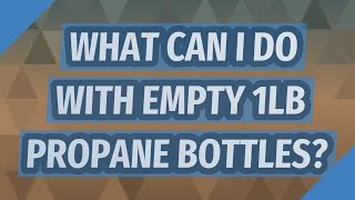 What can I do with empty 1lb propane bottles?