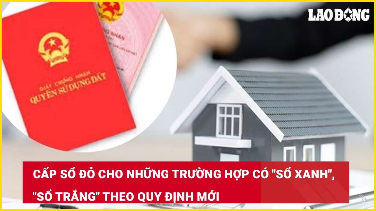 Cấp sổ đỏ cho những trường hợp có "sổ xanh", "sổ trắng" theo quy định mới
