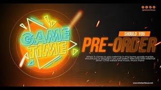Should You Pre Order    Game Time ep 8