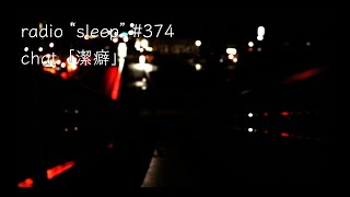 radio "sleep" -寝落ち雑談ラジオ- #374　chat「潔癖」