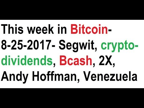 This week in Bitcoin- 8-25-2017- Segwit, crypto-dividends, Bcash, 2X, Andy Hoffman, Venezuela Video