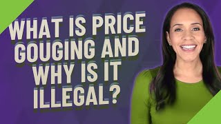 What is price gouging and why is it illegal?