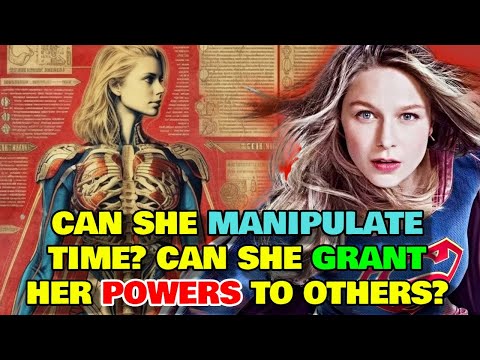 Supergirl Anatomy Explored - How Can She Manipulate Time? How Does She Grant Her Powers To Others?