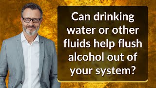 Can drinking water or other fluids help flush alcohol out of your system?