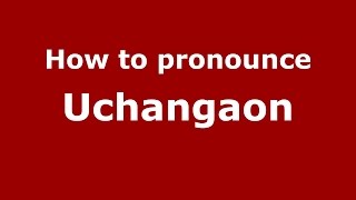 How to pronounce Uchangaon