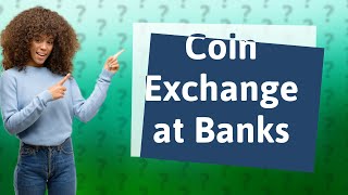 Will banks exchange coins for cash?