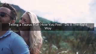 Telling a Taurus Man How You Feel - Do It The Right Way