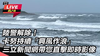 海陸警解除！卡努持續「興風作浪」