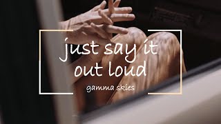 just say it out loud - gamma skies // lyrics